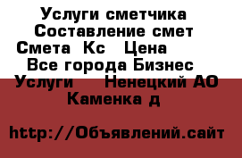 Услуги сметчика. Составление смет. Смета, Кс › Цена ­ 500 - Все города Бизнес » Услуги   . Ненецкий АО,Каменка д.
